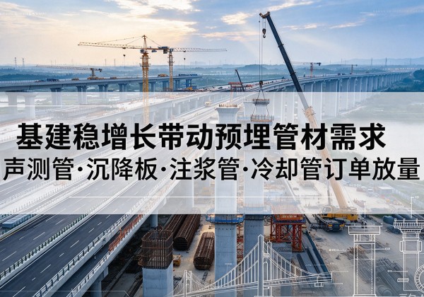 东丽区基建稳增长带动预埋监测管材需求，声测管、沉降板、注浆管订单持续放量